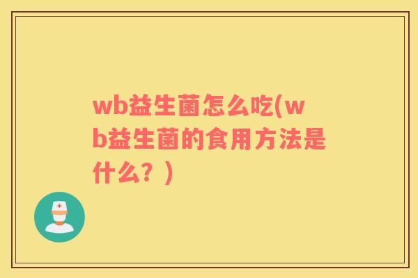 wb益生菌怎么吃(wb益生菌的食用方法是什么？)