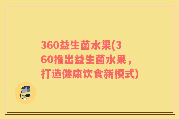 360益生菌水果(360推出益生菌水果，打造健康饮食新模式)