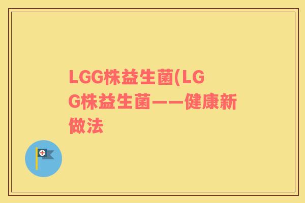 LGG株益生菌(LGG株益生菌——健康新做法