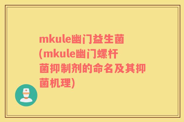 mkule幽门益生菌(mkule幽门螺杆菌抑制剂的命名及其抑菌机理)