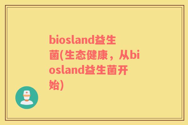 biosland益生菌(生态健康，从biosland益生菌开始)