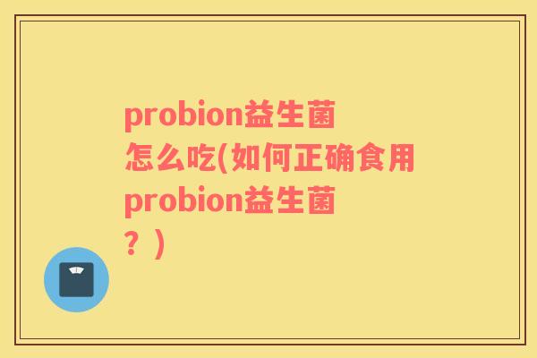 probion益生菌怎么吃(如何正确食用probion益生菌？)