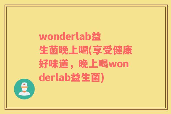 wonderlab益生菌晚上喝(享受健康好味道，晚上喝wonderlab益生菌)