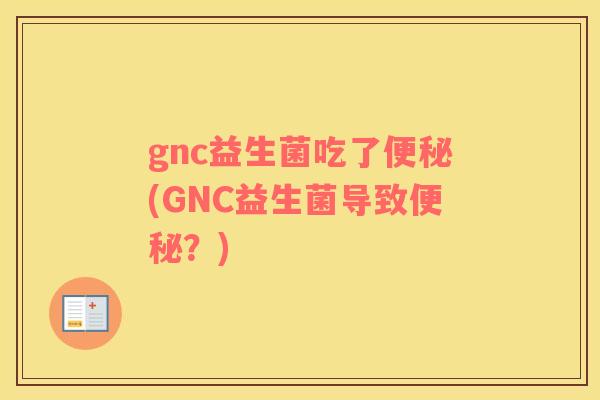 gnc益生菌吃了便秘(GNC益生菌导致便秘？)