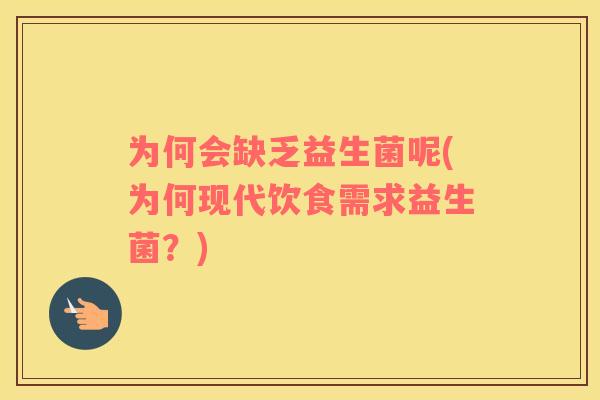 为何会缺乏益生菌呢(为何现代饮食需求益生菌？)