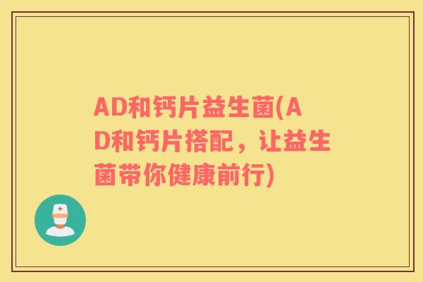 AD和钙片益生菌(AD和钙片搭配，让益生菌带你健康前行)