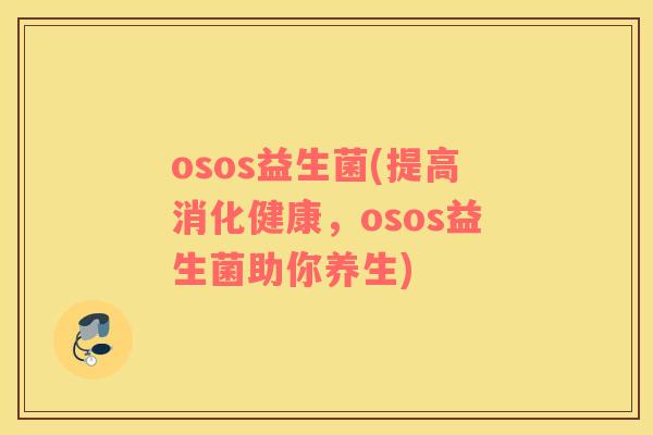 osos益生菌(提高消化健康，osos益生菌助你养生)