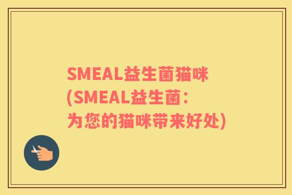 SMEAL益生菌猫咪(SMEAL益生菌：为您的猫咪带来好处)