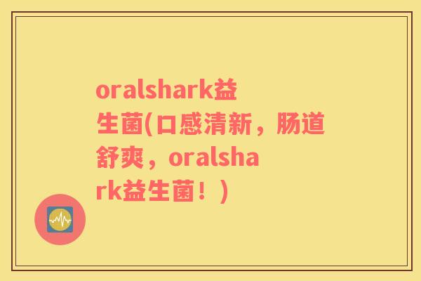 oralshark益生菌(口感清新，肠道舒爽，oralshark益生菌！)