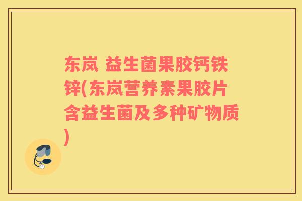 东岚 益生菌果胶钙铁锌(东岚营养素果胶片含益生菌及多种矿物质)