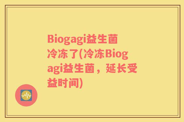 Biogagi益生菌冷冻了(冷冻Biogagi益生菌，延长受益时间)