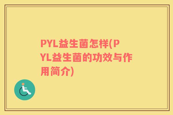 PYL益生菌怎样(PYL益生菌的功效与作用简介)