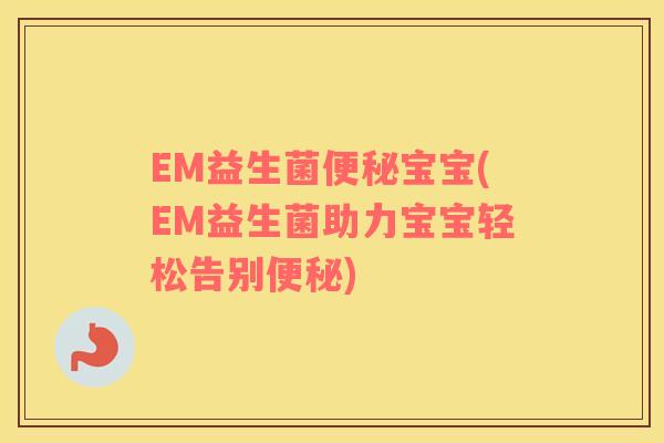 EM益生菌便秘宝宝(EM益生菌助力宝宝轻松告别便秘)