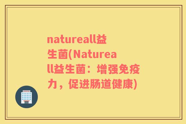 natureall益生菌(Natureall益生菌：增强免疫力，促进肠道健康)