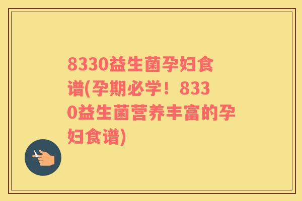 8330益生菌孕妇食谱(孕期必学！8330益生菌营养丰富的孕妇食谱)