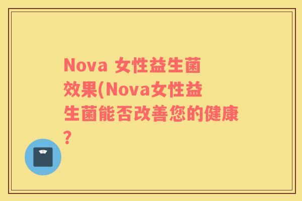 Nova 女性益生菌效果(Nova女性益生菌能否改善您的健康？