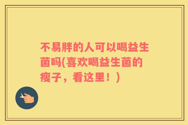 不易胖的人可以喝益生菌吗(喜欢喝益生菌的瘦子，看这里！)