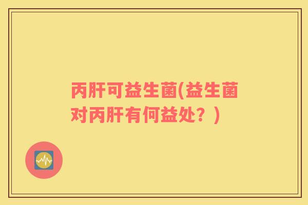 丙肝可益生菌(益生菌对丙肝有何益处？)