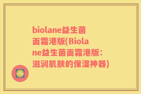 biolane益生菌面霜港版(Biolane益生菌面霜港版:滋润的保湿神器) biolane益生菌面霜港版(Biolane益生菌面霜港版:滋润的保湿神器)