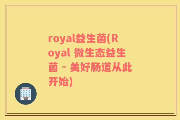 royal益生菌(Royal 微生态益生菌 - 美好肠道从此开始)