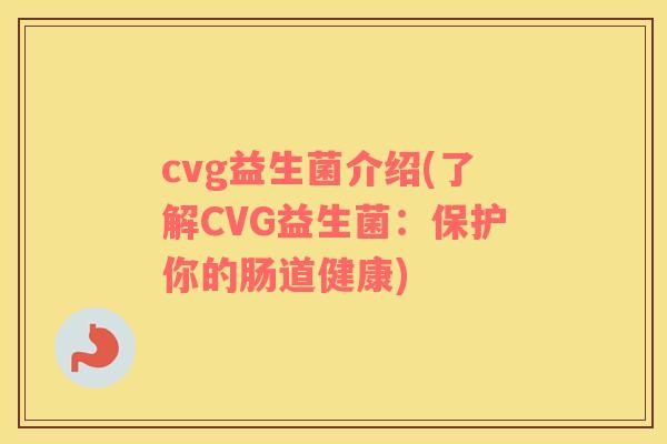 cvg益生菌介绍(了解CVG益生菌：保护你的肠道健康)