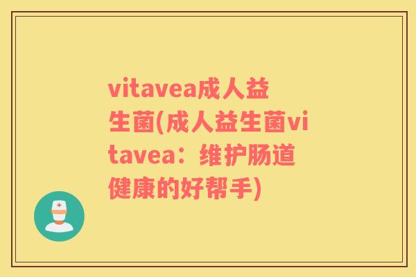 vitavea成人益生菌(成人益生菌vitavea：维护肠道健康的好帮手)
