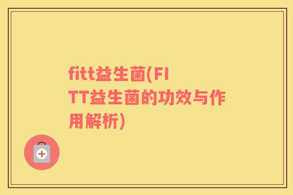 fitt益生菌(FITT益生菌的功效与作用解析)