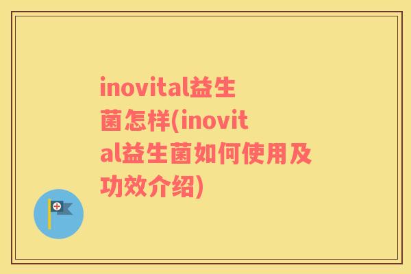 inovital益生菌怎样(inovital益生菌如何使用及功效介绍)