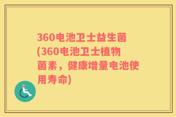 360电池卫士益生菌(360电池卫士植物菌素，健康增量电池使用寿命)