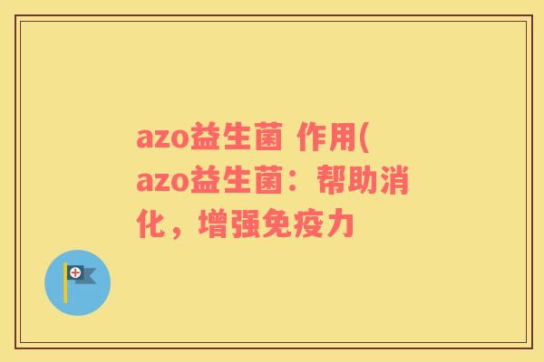 azo益生菌 作用(azo益生菌：帮助消化，增强免疫力