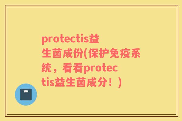 protectis益生菌成份(保护系统,看看protectis益生菌成分!) protectis益生菌成份(保护系统,看看protectis益生菌成分!)