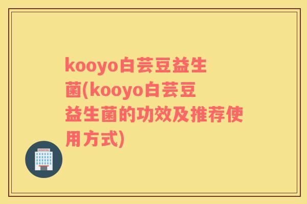 kooyo白芸豆益生菌(kooyo白芸豆益生菌的功效及推荐使用方式)