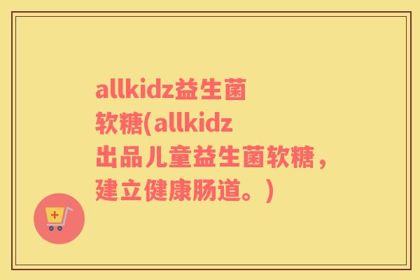 allkidz益生菌软糖(allkidz出品儿童益生菌软糖，建立健康肠道。)