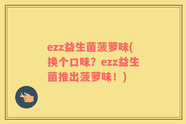 ezz益生菌菠萝味(换个口味？ezz益生菌推出菠萝味！)