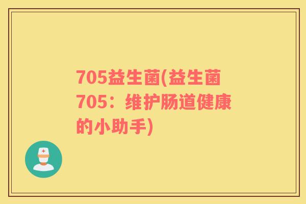 705益生菌(益生菌705：维护肠道健康的小助手)