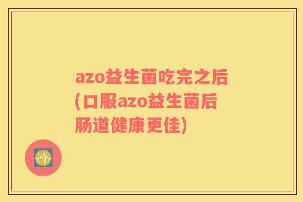 azo益生菌吃完之后(口服azo益生菌后肠道健康更佳)