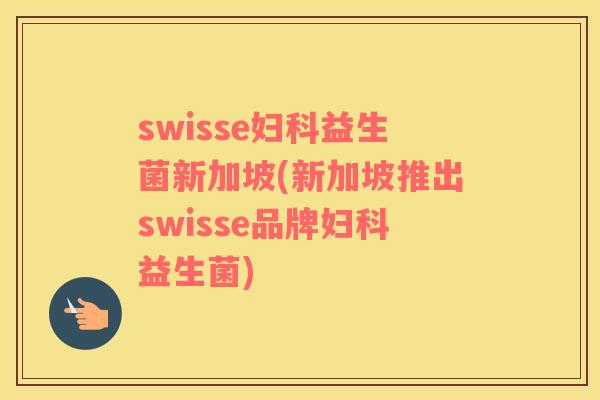 swisse妇科益生菌新加坡(新加坡推出swisse品牌妇科益生菌)