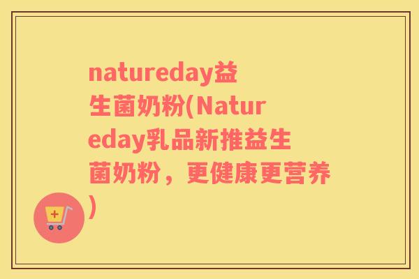 natureday益生菌奶粉(Natureday乳品新推益生菌奶粉，更健康更营养)