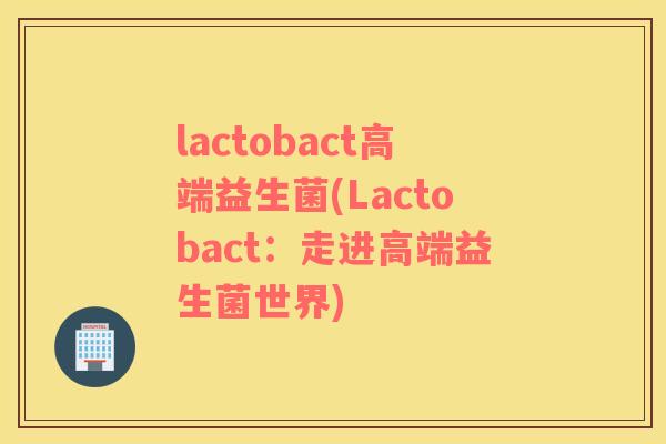 lactobact高端益生菌(Lactobact：走进高端益生菌世界)