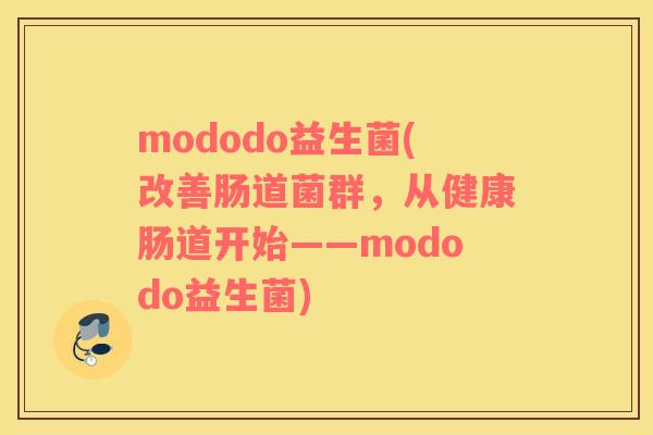 mododo益生菌(改善肠道菌群，从健康肠道开始——mododo益生菌)