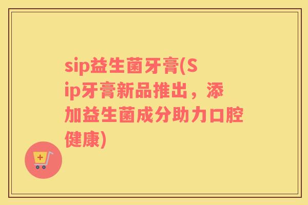 sip益生菌牙膏(Sip牙膏新品推出，添加益生菌成分助力口腔健康)