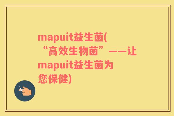 mapuit益生菌(“高效生物菌”——让mapuit益生菌为您保健)