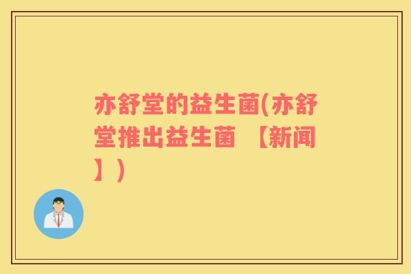 亦舒堂的益生菌(亦舒堂推出益生菌 【新闻】)