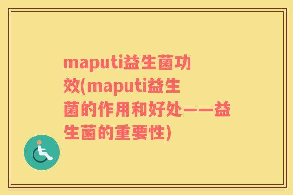 maputi益生菌功效(maputi益生菌的作用和好处——益生菌的重要性)