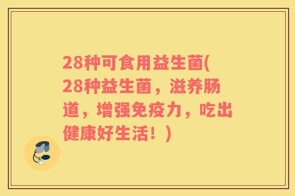 28种可食用益生菌(28种益生菌，滋养肠道，增强免疫力，吃出健康好生活！)