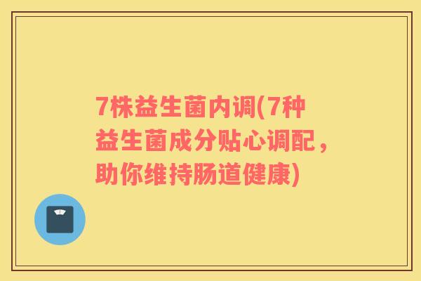 7株益生菌内调(7种益生菌成分贴心调配，助你维持肠道健康)