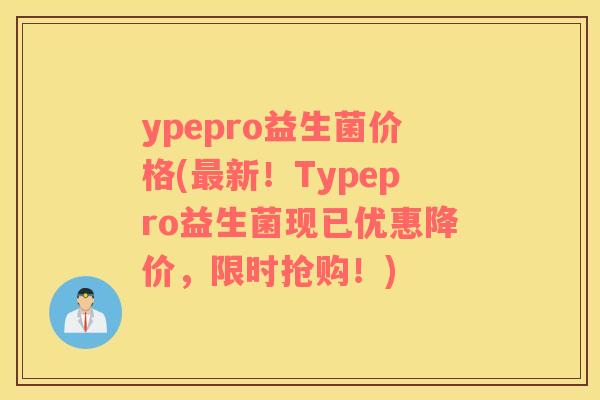 ypepro益生菌价格(最新！Typepro益生菌现已优惠降价，限时抢购！)