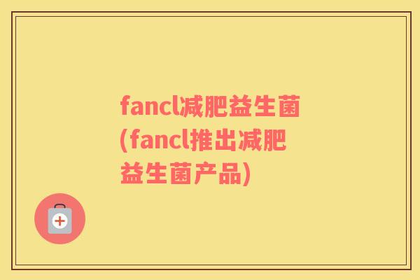 fancl减肥益生菌(fancl推出减肥益生菌产品)