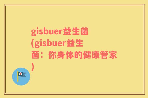gisbuer益生菌(gisbuer益生菌：你身体的健康管家)