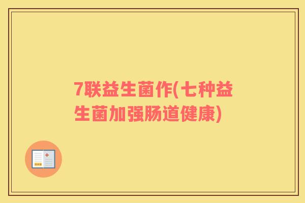 7联益生菌作(七种益生菌加强肠道健康)